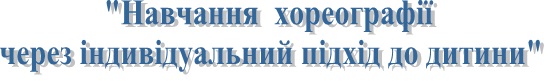 "Навчання хореографіїчерез індивідуальний підхід до дитини"